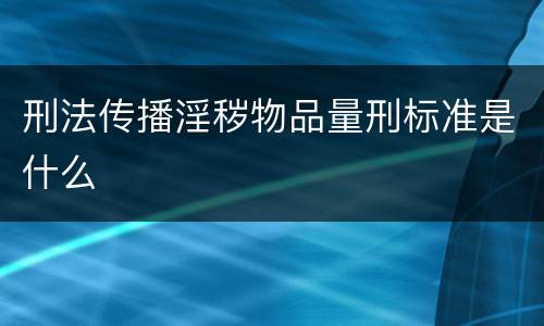 刑法传播淫秽物品量刑标准是什么