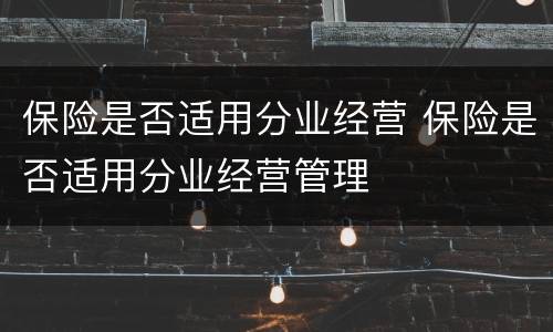 保险是否适用分业经营 保险是否适用分业经营管理