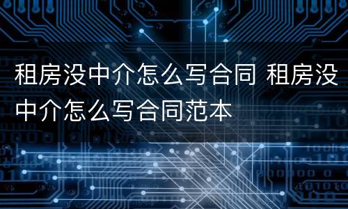 租房没中介怎么写合同 租房没中介怎么写合同范本