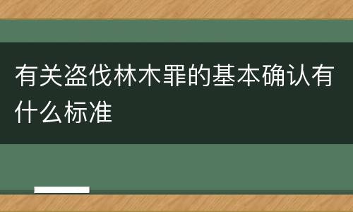 有关盗伐林木罪的基本确认有什么标准