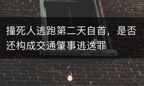 撞死人逃跑第二天自首，是否还构成交通肇事逃逸罪