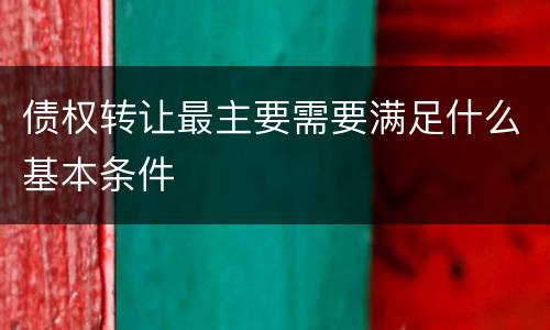 债权转让最主要需要满足什么基本条件