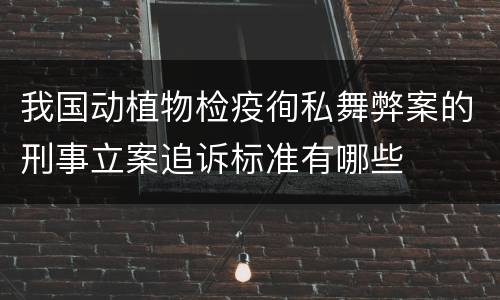 我国动植物检疫徇私舞弊案的刑事立案追诉标准有哪些