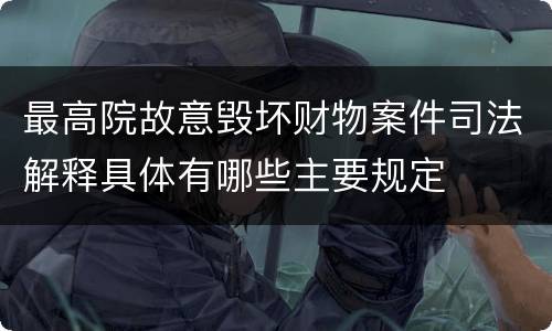 最高院故意毁坏财物案件司法解释具体有哪些主要规定