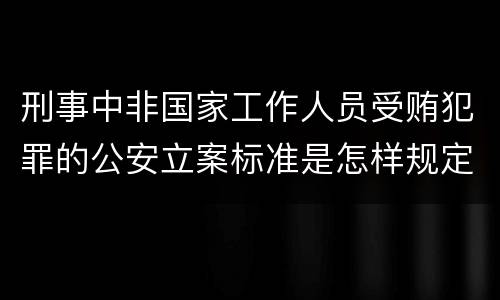 刑事中非国家工作人员受贿犯罪的公安立案标准是怎样规定