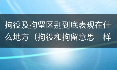 拘役及拘留区别到底表现在什么地方（拘役和拘留意思一样吗）