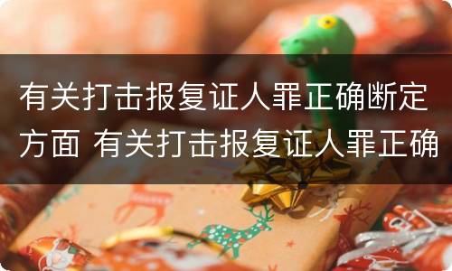 有关打击报复证人罪正确断定方面 有关打击报复证人罪正确断定方面的案例