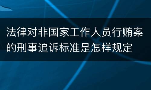 法律对非国家工作人员行贿案的刑事追诉标准是怎样规定