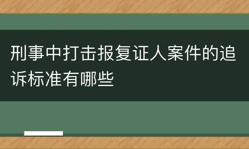 刑事中打击报复证人案件的追诉标准有哪些