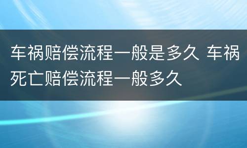 车祸赔偿流程一般是多久 车祸死亡赔偿流程一般多久