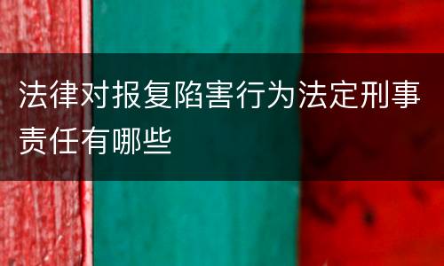 法律对报复陷害行为法定刑事责任有哪些