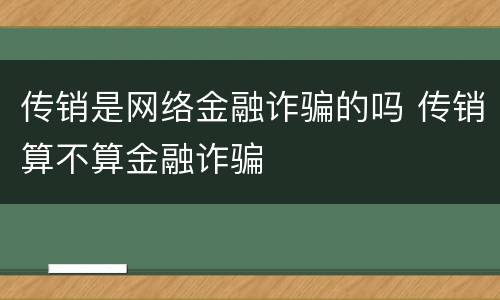 传销是网络金融诈骗的吗 传销算不算金融诈骗