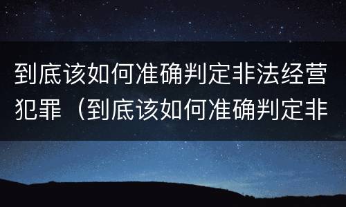 到底该如何准确判定非法经营犯罪（到底该如何准确判定非法经营犯罪行为）