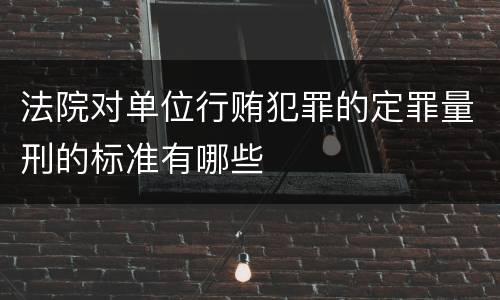 法院对单位行贿犯罪的定罪量刑的标准有哪些