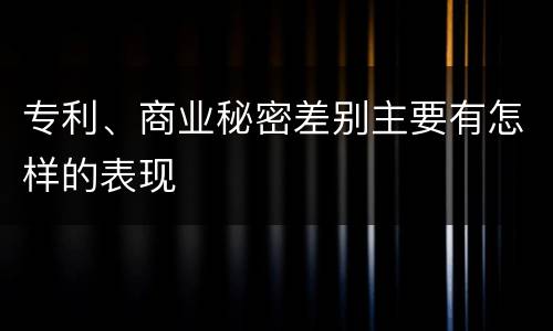 专利、商业秘密差别主要有怎样的表现