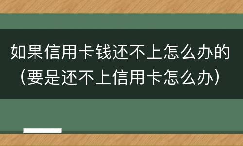 如果信用卡钱还不上怎么办的（要是还不上信用卡怎么办）