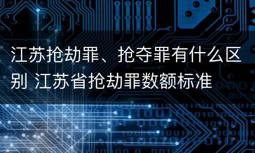 江苏抢劫罪、抢夺罪有什么区别 江苏省抢劫罪数额标准