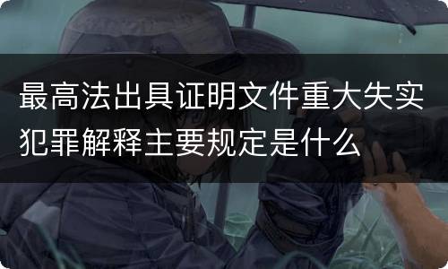 最高法出具证明文件重大失实犯罪解释主要规定是什么