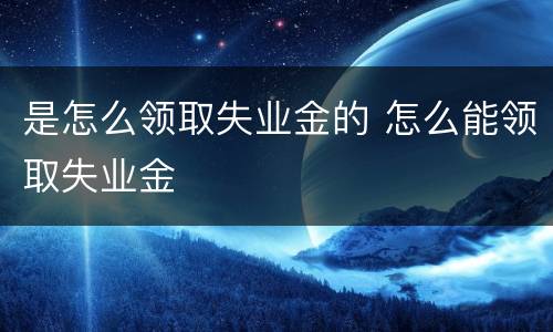 是怎么领取失业金的 怎么能领取失业金