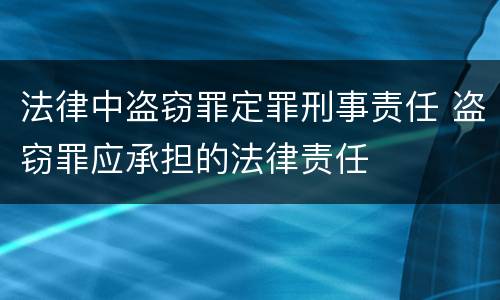 法律中盗窃罪定罪刑事责任 盗窃罪应承担的法律责任