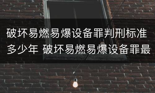 破坏易燃易爆设备罪判刑标准多少年 破坏易燃易爆设备罪最新司法解释