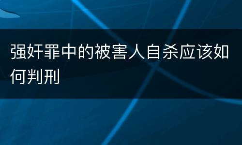 强奸罪中的被害人自杀应该如何判刑