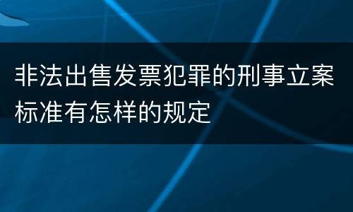 非法出售发票犯罪的刑事立案标准有怎样的规定