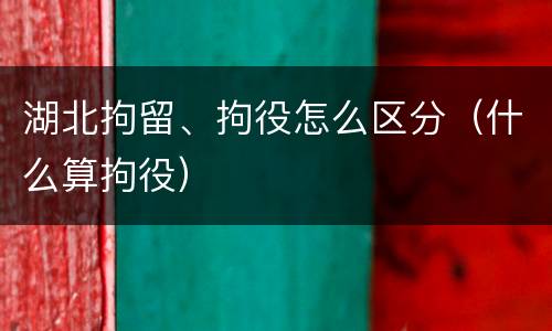 湖北拘留、拘役怎么区分（什么算拘役）