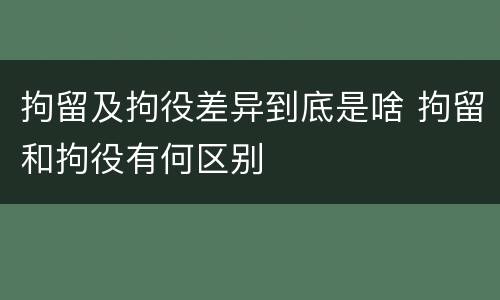 拘留及拘役差异到底是啥 拘留和拘役有何区别