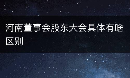 河南董事会股东大会具体有啥区别