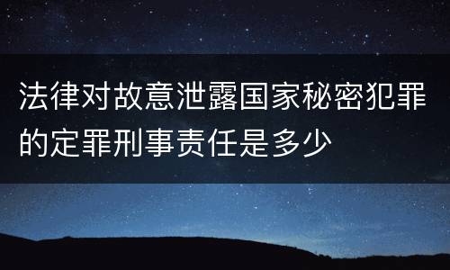 法律对故意泄露国家秘密犯罪的定罪刑事责任是多少