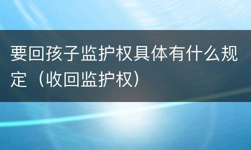 要回孩子监护权具体有什么规定（收回监护权）