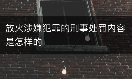 放火涉嫌犯罪的刑事处罚内容是怎样的