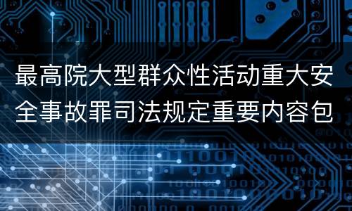 最高院大型群众性活动重大安全事故罪司法规定重要内容包括什么