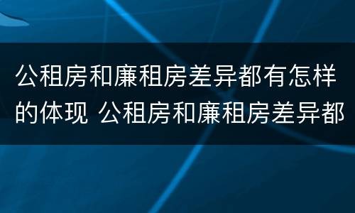 公租房和廉租房差异都有怎样的体现 公租房和廉租房差异都有怎样的体现呢