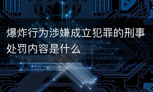 爆炸行为涉嫌成立犯罪的刑事处罚内容是什么