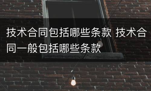 技术合同包括哪些条款 技术合同一般包括哪些条款