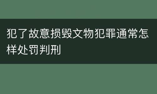 犯了故意损毁文物犯罪通常怎样处罚判刑