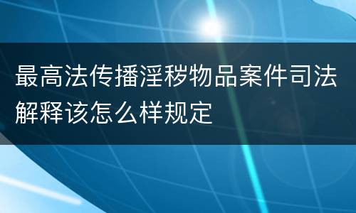 最高法传播淫秽物品案件司法解释该怎么样规定