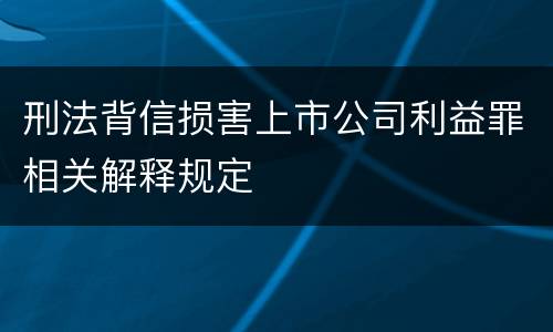 刑法背信损害上市公司利益罪相关解释规定