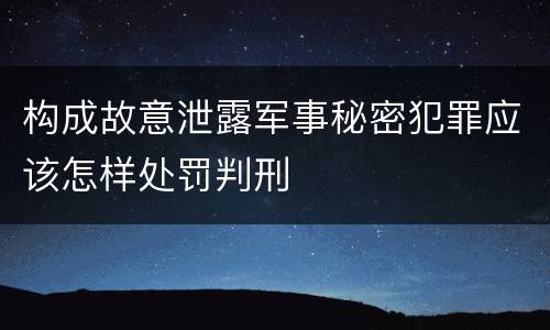 构成故意泄露军事秘密犯罪应该怎样处罚判刑