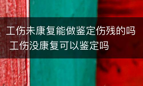 工伤未康复能做鉴定伤残的吗 工伤没康复可以鉴定吗