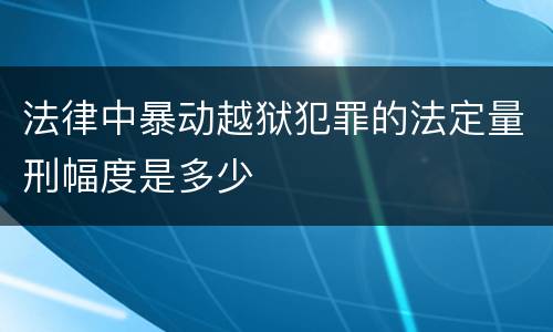 法律中暴动越狱犯罪的法定量刑幅度是多少