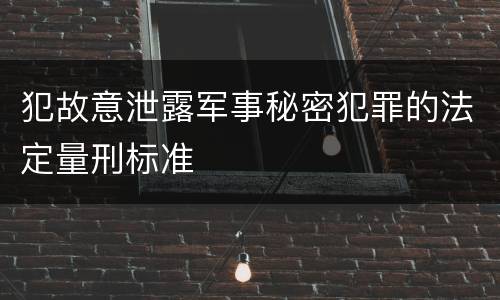 犯故意泄露军事秘密犯罪的法定量刑标准