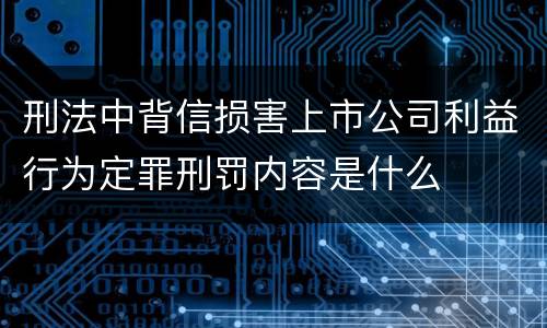 刑法中背信损害上市公司利益行为定罪刑罚内容是什么