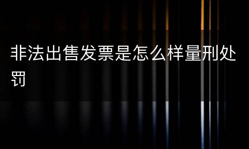 非法出售发票是怎么样量刑处罚