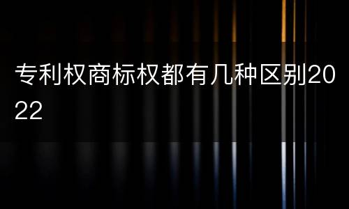 专利权商标权都有几种区别2022