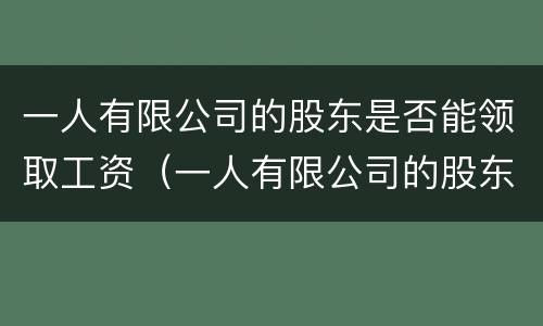 一人有限公司的股东是否能领取工资（一人有限公司的股东只能是自然人吗）