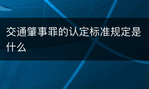 交通肇事罪的认定标准规定是什么