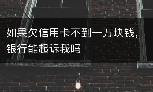 如果欠信用卡不到一万块钱，银行能起诉我吗